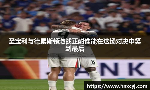 金年会圣宝利与德累斯顿激战正酣谁能在这场对决中笑到最后