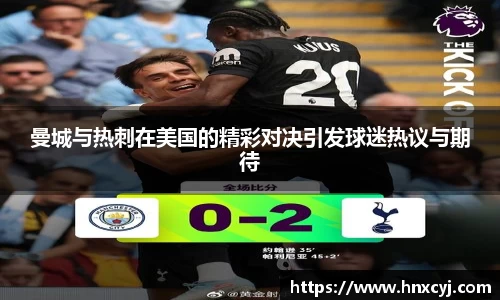 曼城与热刺在美国的精彩对决引发球迷热议与期待